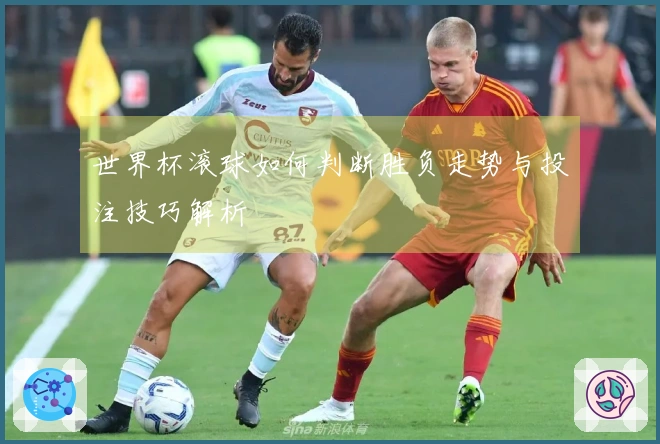 世界杯滚球如何判断胜负走势与投注技巧解析
