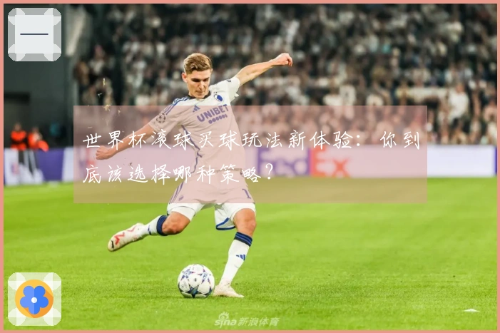 世界杯滚球买球玩法新体验：你到底该选择哪种策略？