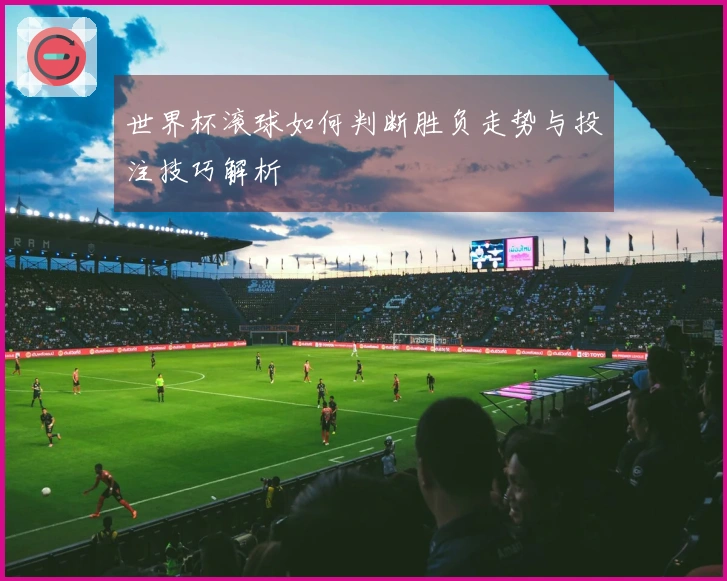 世界杯滚球如何判断胜负走势与投注技巧解析