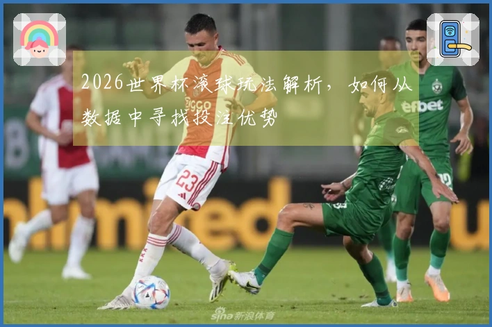 2026世界杯滚球玩法解析，如何从数据中寻找投注优势