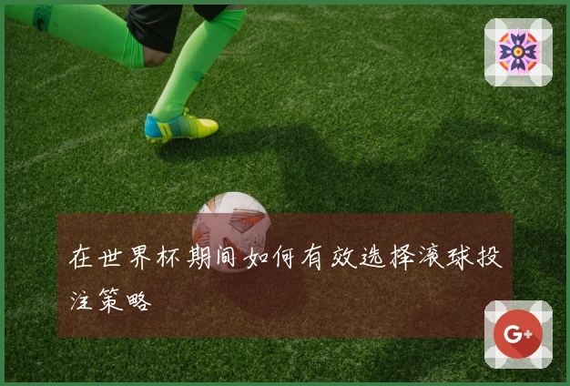 在世界杯期间如何有效选择滚球投注策略