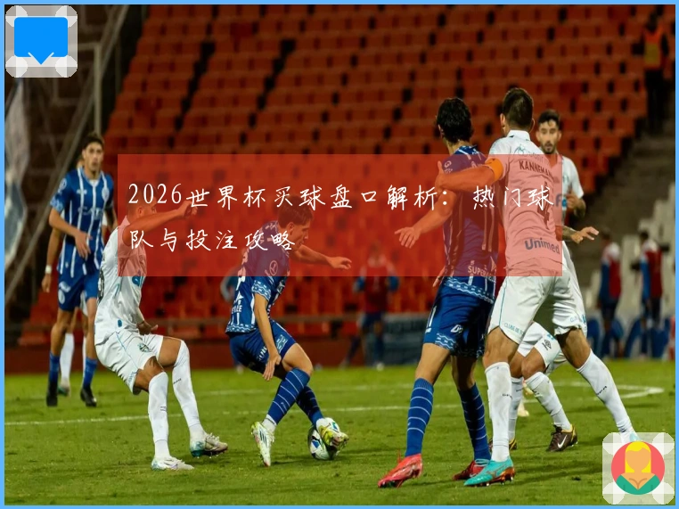 2026世界杯买球盘口解析：热门球队与投注攻略