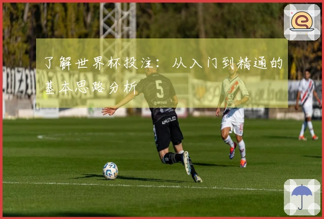了解世界杯投注：从入门到精通的基本思路分析