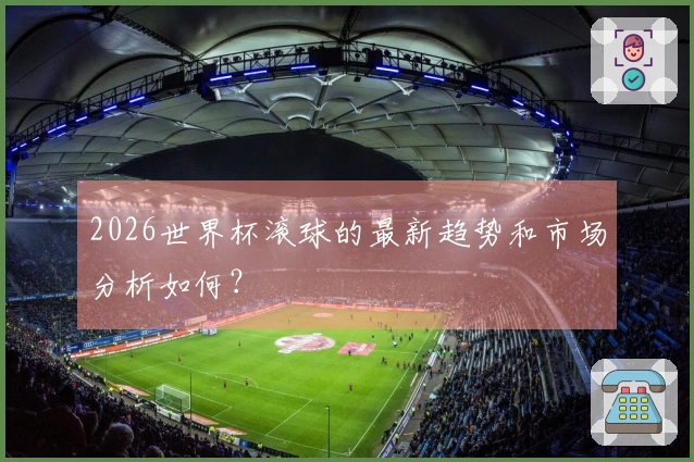 2026世界杯滚球的最新趋势和市场分析如何？